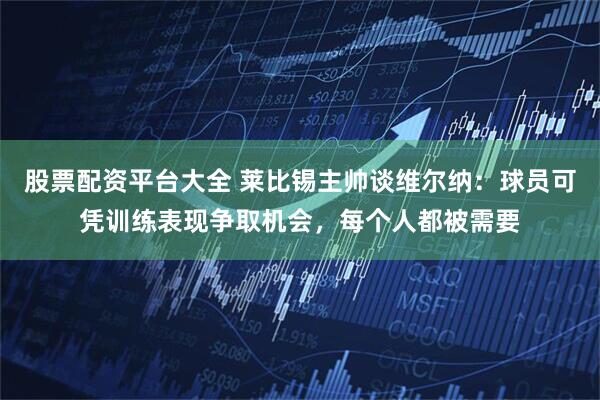股票配资平台大全 莱比锡主帅谈维尔纳：球员可凭训练表现争取机会，每个人都被需要