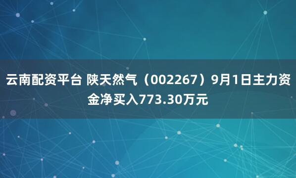 云南配资平台 陕天然气（002267）9月1日主力资金净买入773.30万元
