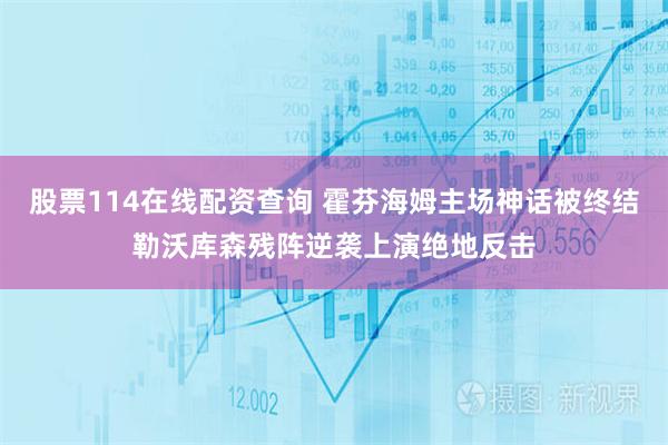 股票114在线配资查询 霍芬海姆主场神话被终结勒沃库森残阵逆袭上演绝地反击