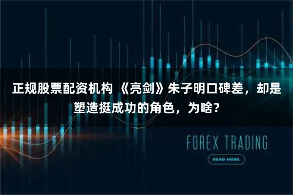 正规股票配资机构 《亮剑》朱子明口碑差，却是塑造挺成功的角色，为啥？