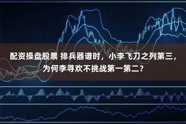 配资操盘股票 排兵器谱时，小李飞刀之列第三，为何李寻欢不挑战第一第二？