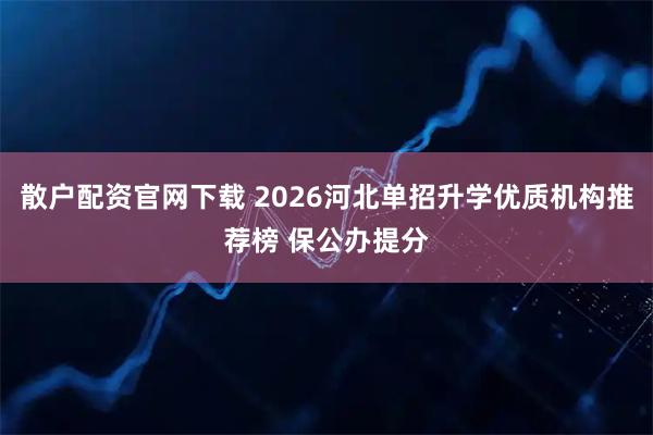 散户配资官网下载 2026河北单招升学优质机构推荐榜 保公办提分