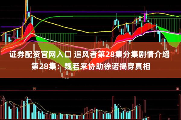 证券配资官网入口 追风者第28集分集剧情介绍 第28集：魏若来协助徐诺揭穿真相