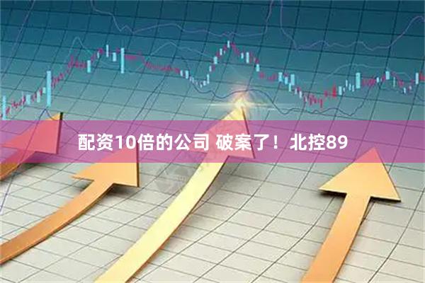 配资10倍的公司 破案了！北控89
