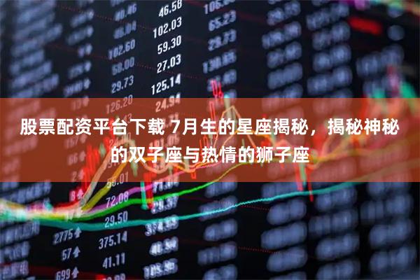股票配资平台下载 7月生的星座揭秘，揭秘神秘的双子座与热情的狮子座