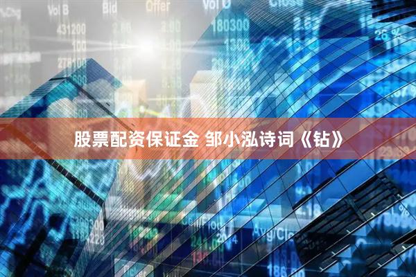 股票配资保证金 邹小泓诗词《钻》