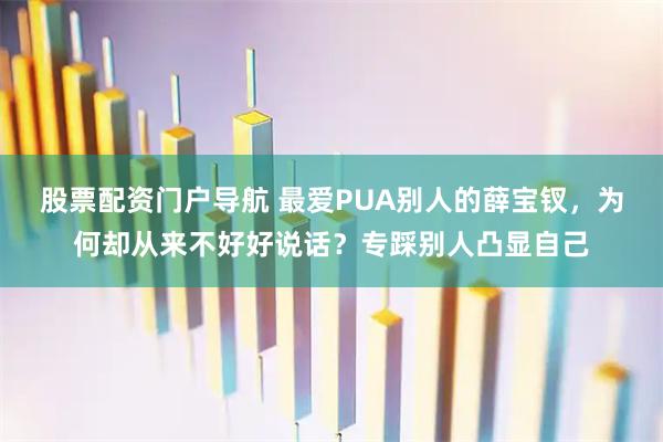 股票配资门户导航 最爱PUA别人的薛宝钗，为何却从来不好好说话？专踩别人凸显自己