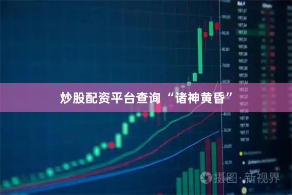 炒股配资平台查询 “诸神黄昏”